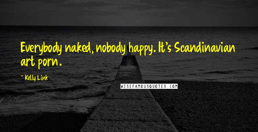 Kelly Link quotes: Everybody naked, nobody happy. It's Scandinavian art porn. Kelly Link quotes: Everybody naked, nobody happy. It's Scandinavian art porn.