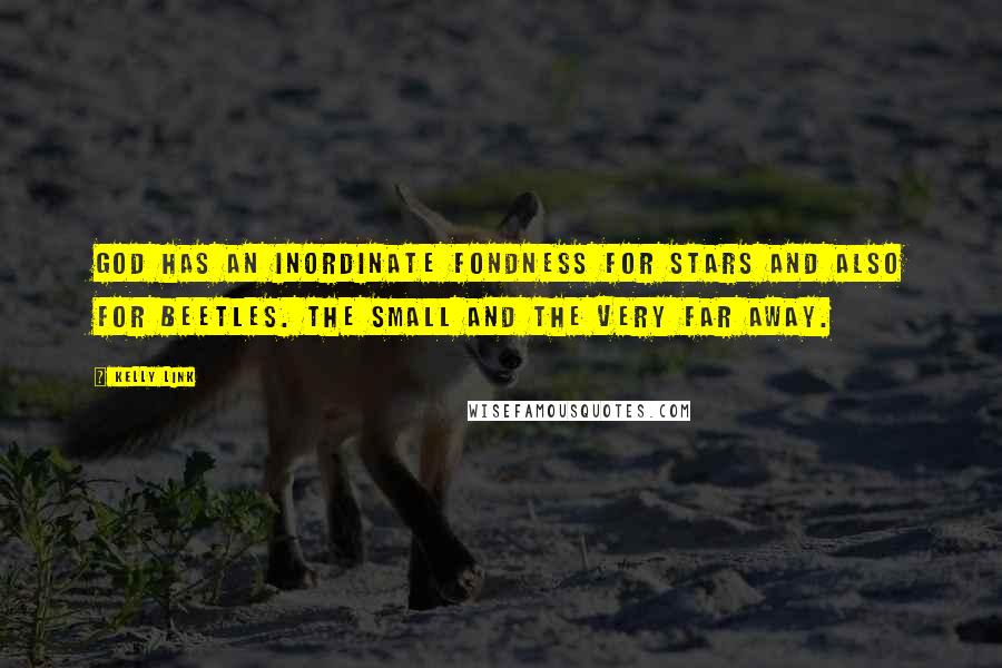 Kelly Link quotes: God has an inordinate fondness for stars and also for beetles. The small and the very far away. Kelly Link quotes: God has an inordinate fondness for stars and also for beetles. The small and the very far away.