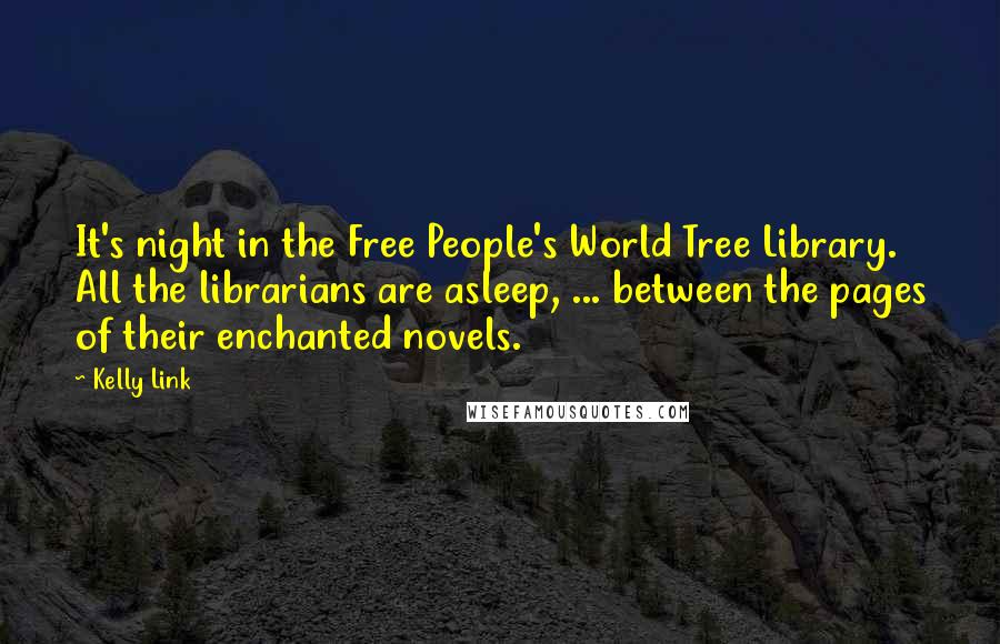 Kelly Link quotes: It's night in the Free People's World Tree Library. All the librarians are asleep, ... between the pages of their enchanted novels.