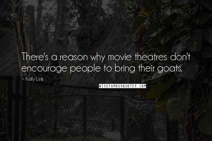 Kelly Link quotes: There's a reason why movie theatres don't encourage people to bring their goats.