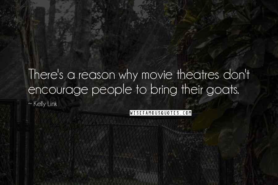 Kelly Link quotes: There's a reason why movie theatres don't encourage people to bring their goats. Kelly Link quotes: There's a reason why movie theatres don't encourage people to bring their goats.