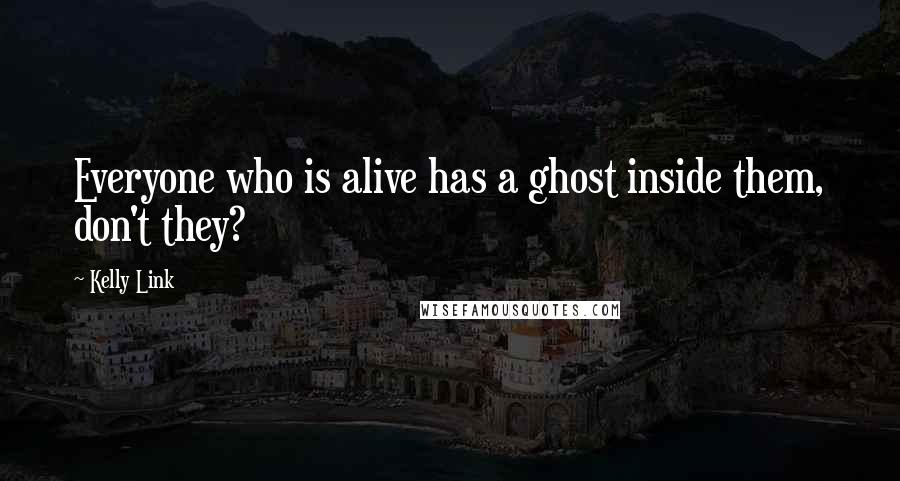 Kelly Link quotes: Everyone who is alive has a ghost inside them, don't they? Kelly Link quotes: Everyone who is alive has a ghost inside them, don't they?