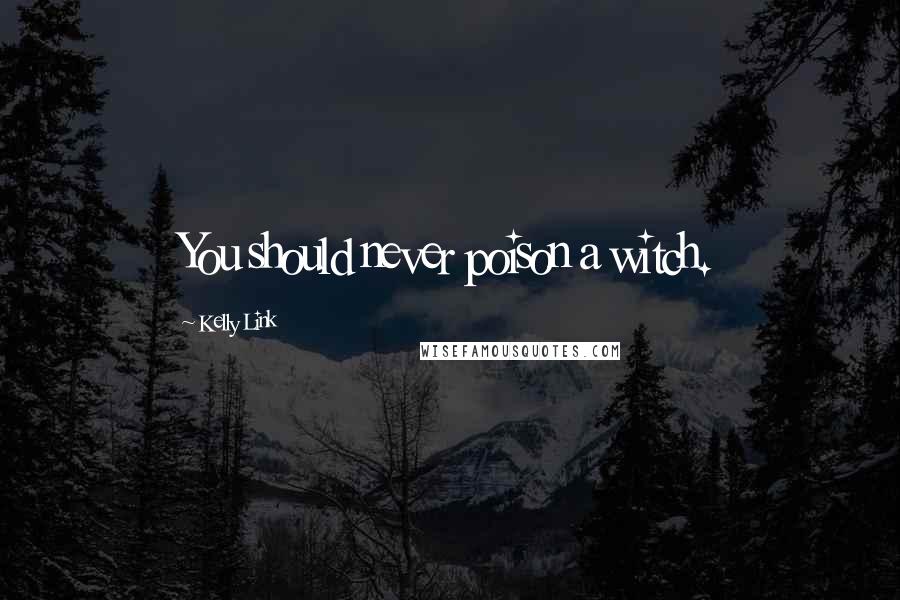 Kelly Link quotes: You should never poison a witch. Kelly Link quotes: You should never poison a witch.
