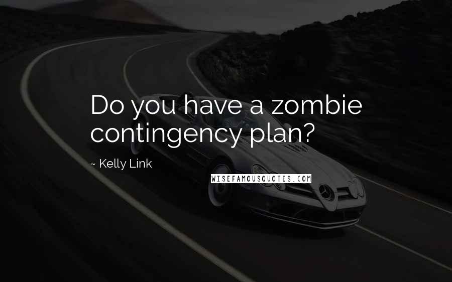 Kelly Link quotes: Do you have a zombie contingency plan?