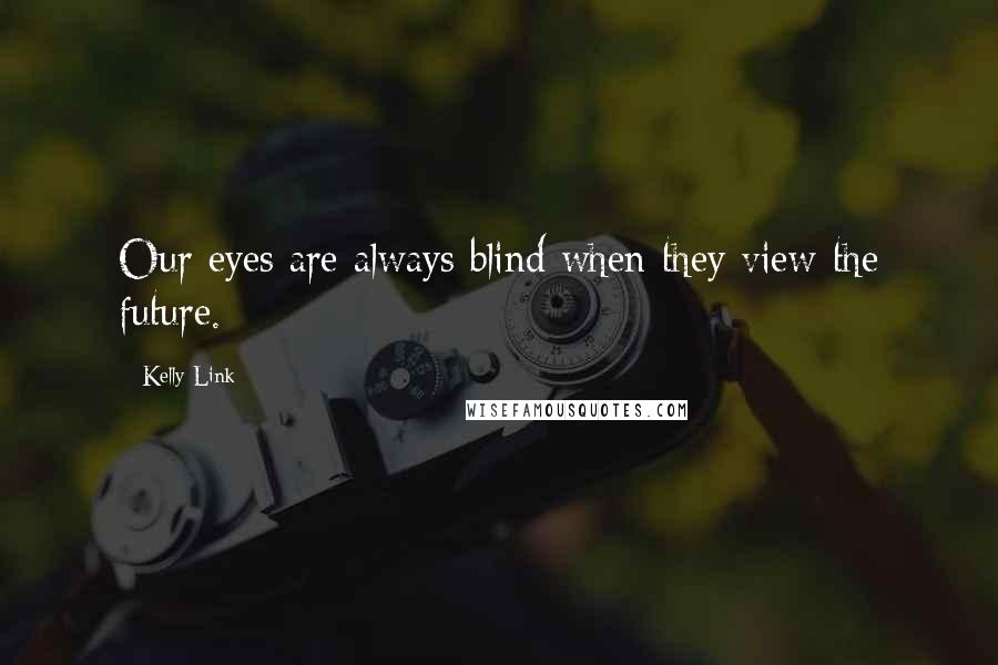 Kelly Link quotes: Our eyes are always blind when they view the future.