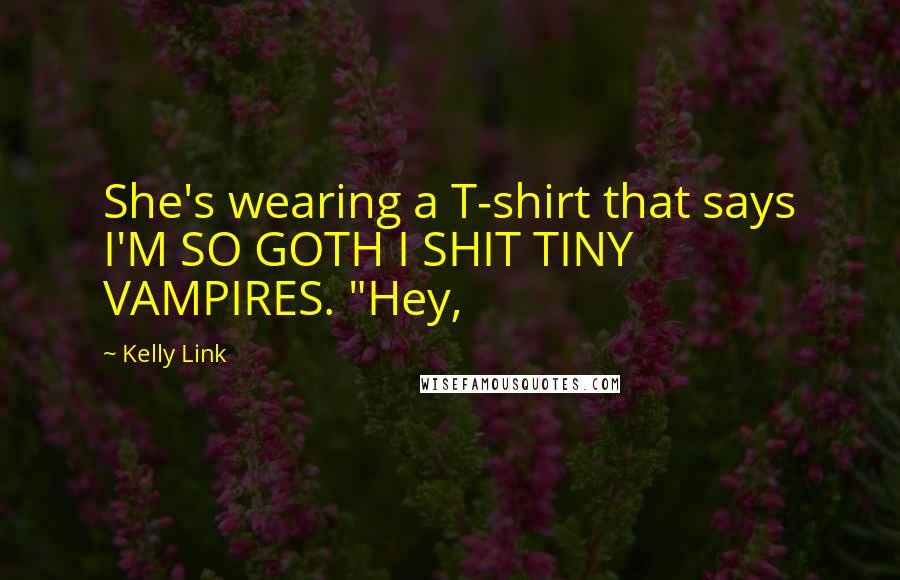 Kelly Link quotes: She's wearing a T-shirt that says I'M SO GOTH I SHIT TINY VAMPIRES. "Hey, Kelly Link quotes: She's wearing a T-shirt that says I'M SO GOTH I SHIT TINY VAMPIRES. "Hey,