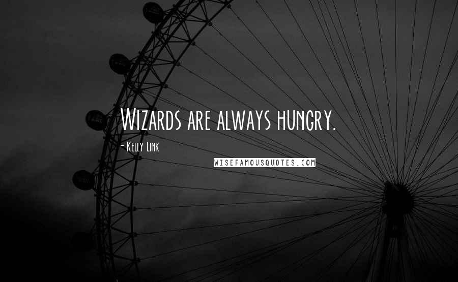 Kelly Link quotes: Wizards are always hungry.