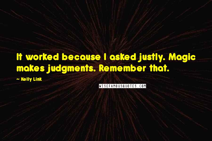 Kelly Link quotes: It worked because I asked justly. Magic makes judgments. Remember that.