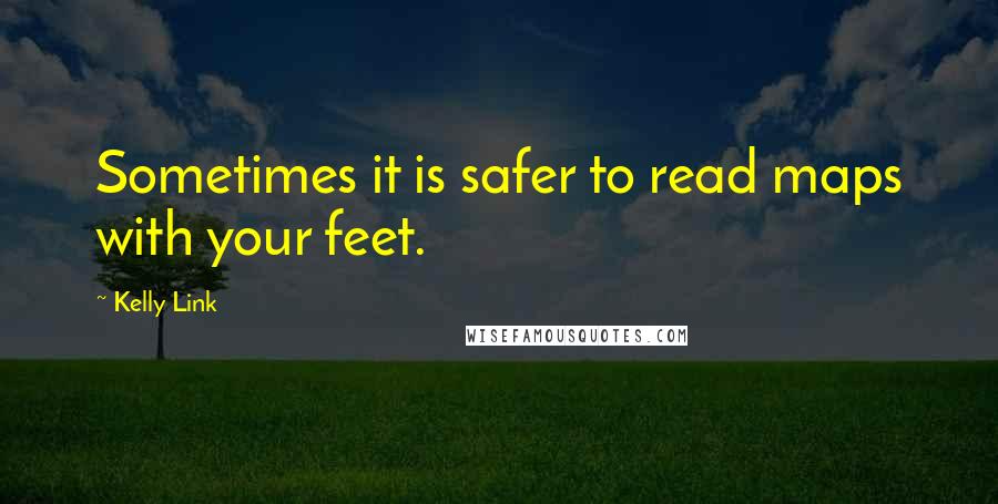Kelly Link quotes: Sometimes it is safer to read maps with your feet.