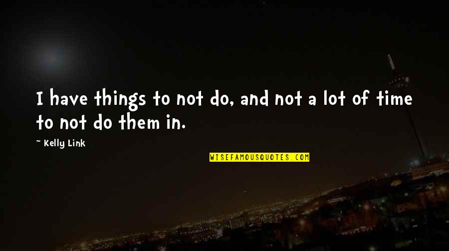 Kelly Link Quotes By Kelly Link: I have things to not do, and not