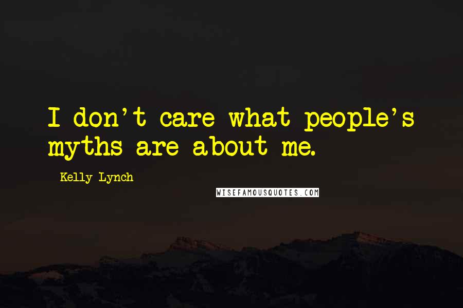 Kelly Lynch quotes: I don't care what people's myths are about me.