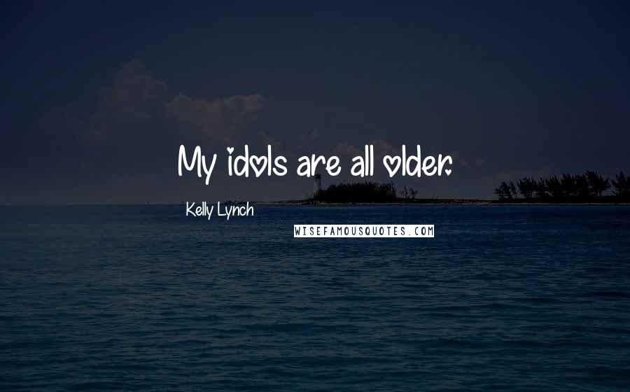 Kelly Lynch quotes: My idols are all older.