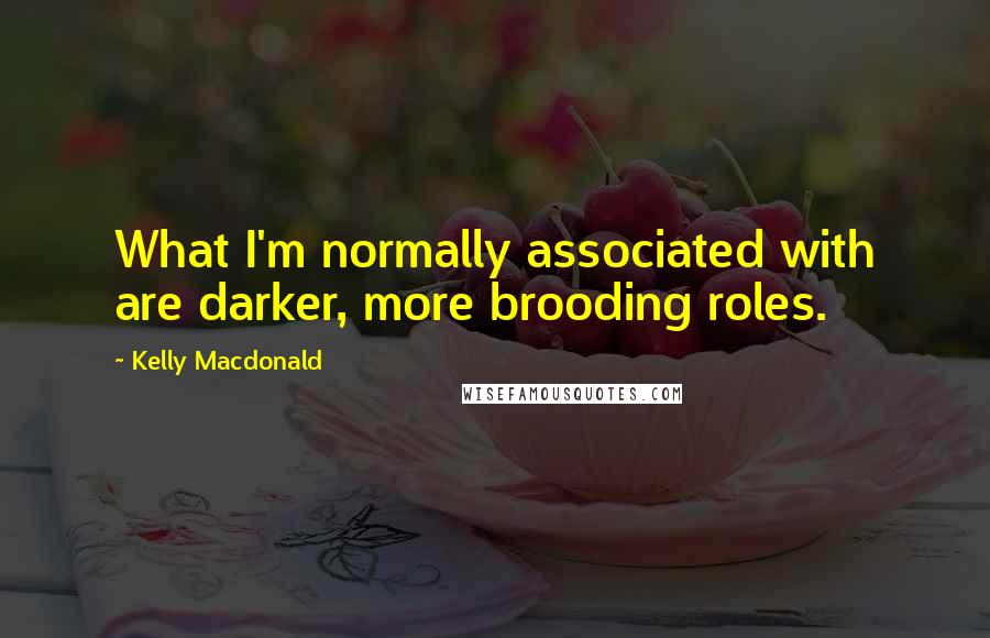 Kelly Macdonald quotes: What I'm normally associated with are darker, more brooding roles.