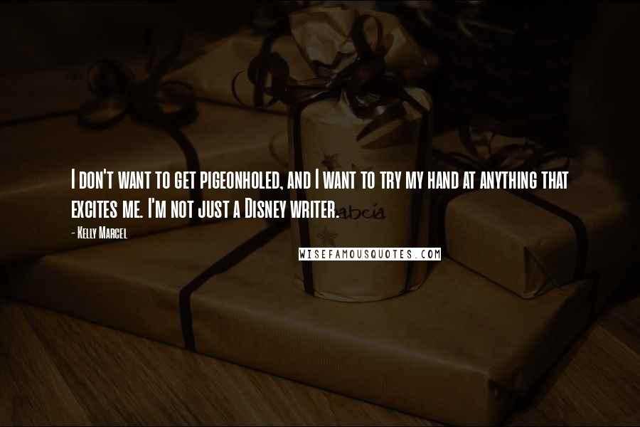 Kelly Marcel quotes: I don't want to get pigeonholed, and I want to try my hand at anything that excites me. I'm not just a Disney writer. Kelly Marcel quotes: I don't want to get pigeonholed, and I want to try my hand at anything that excites me. I'm not just a Disney writer.