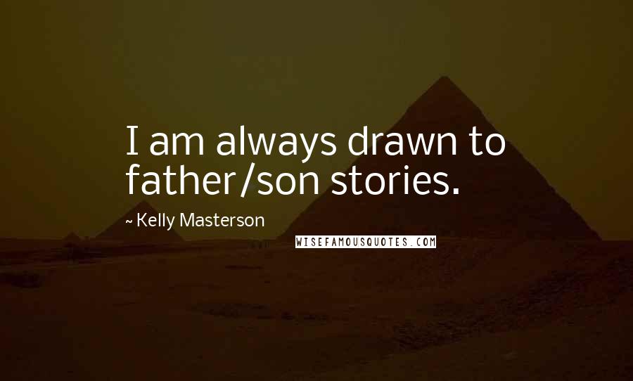 Kelly Masterson quotes: I am always drawn to father/son stories.