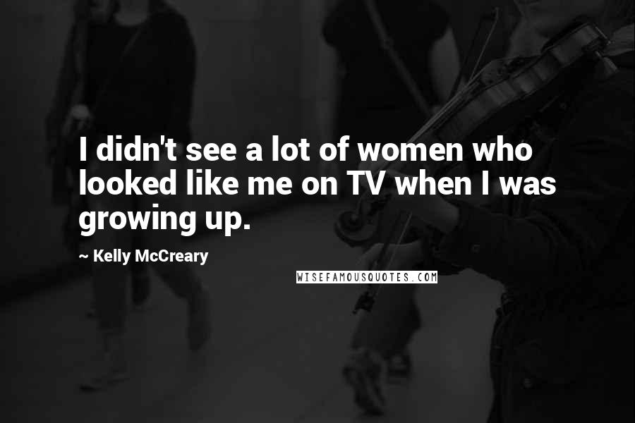 Kelly McCreary quotes: I didn't see a lot of women who looked like me on TV when I was growing up.