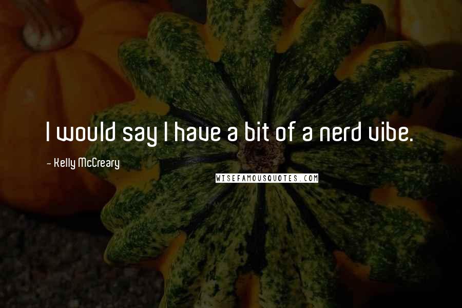 Kelly McCreary quotes: I would say I have a bit of a nerd vibe.