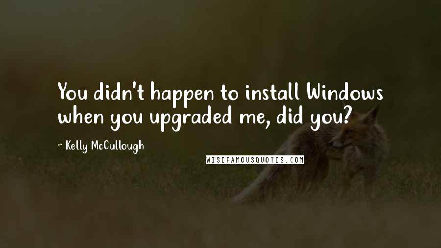 Kelly McCullough quotes: You didn't happen to install Windows when you upgraded me, did you?