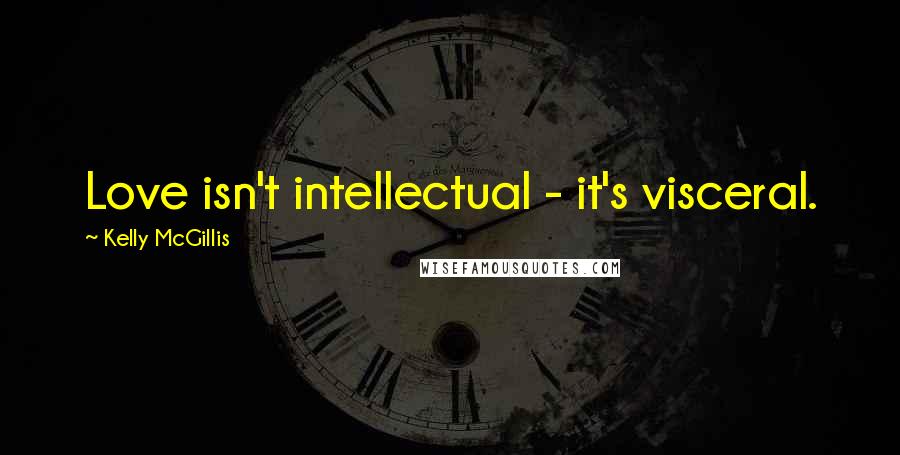 Kelly McGillis quotes: Love isn't intellectual - it's visceral.