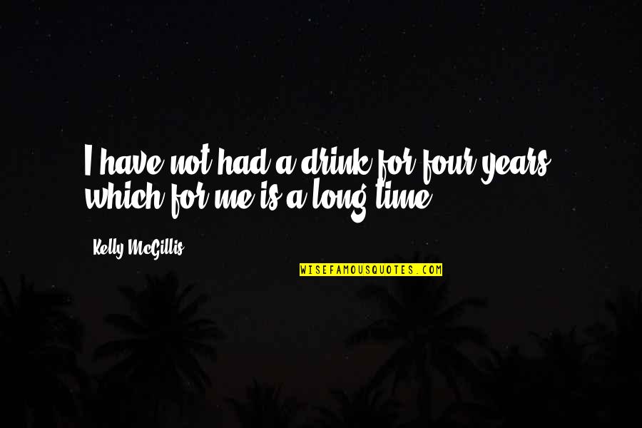 Kelly Mcgillis Quotes By Kelly McGillis: I have not had a drink for four Kelly Mcgillis Quotes By Kelly McGillis: I have not had a drink for four