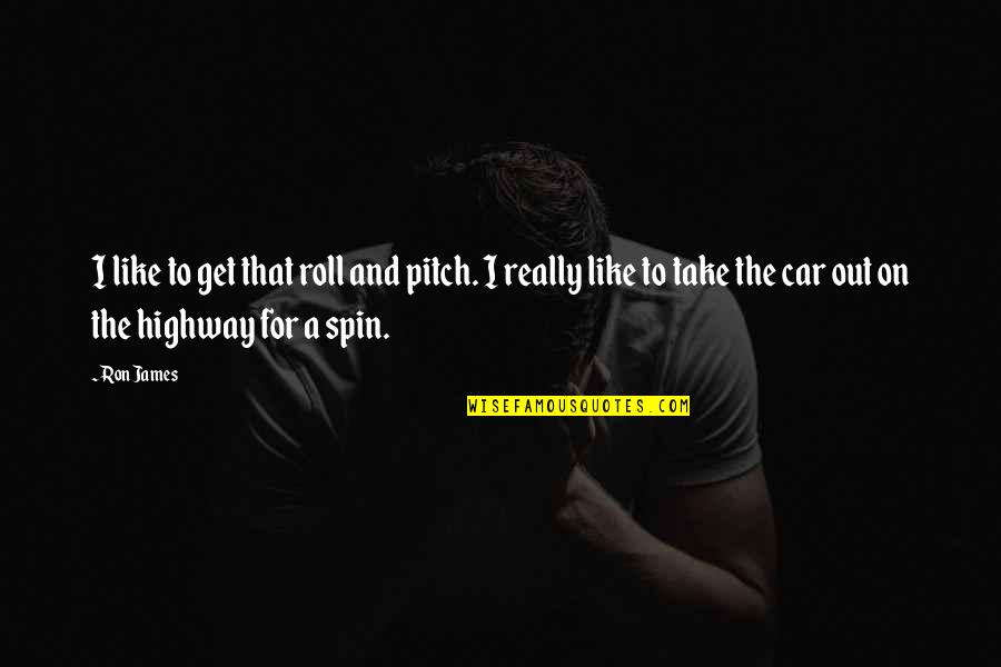 Kelly Mcgillis Quotes By Ron James: I like to get that roll and pitch. Kelly Mcgillis Quotes By Ron James: I like to get that roll and pitch.