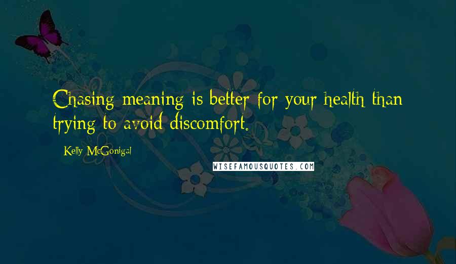 Kelly McGonigal quotes: Chasing meaning is better for your health than trying to avoid discomfort.