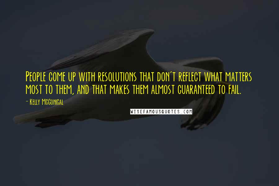 Kelly McGonigal quotes: People come up with resolutions that don't reflect what matters most to them, and that makes them almost guaranteed to fail.