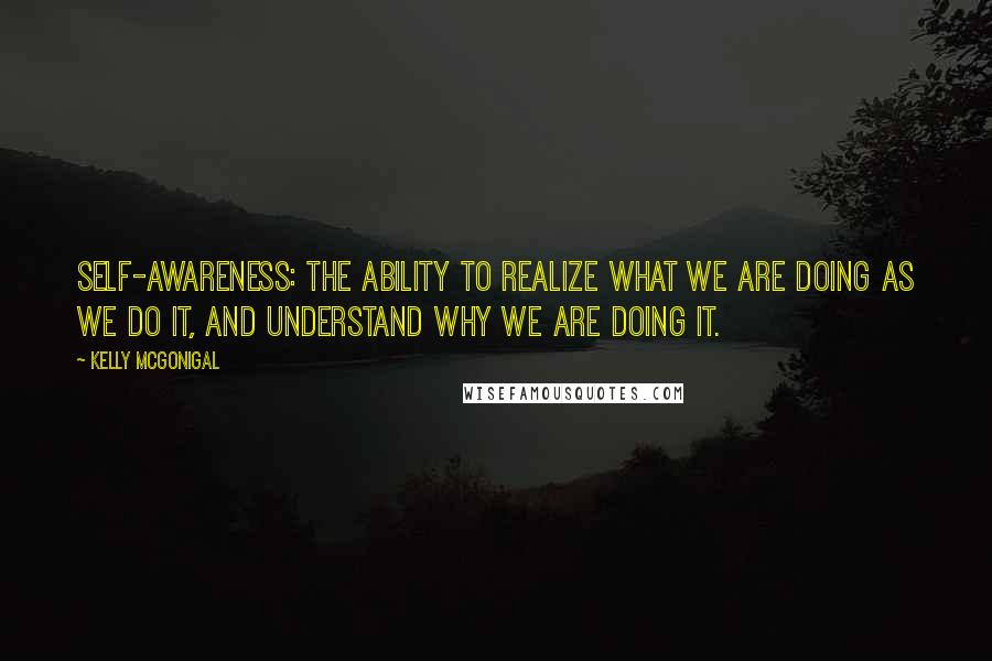 Kelly McGonigal quotes: Self-awareness: the ability to realize what we are doing as we do it, and understand why we are doing it.