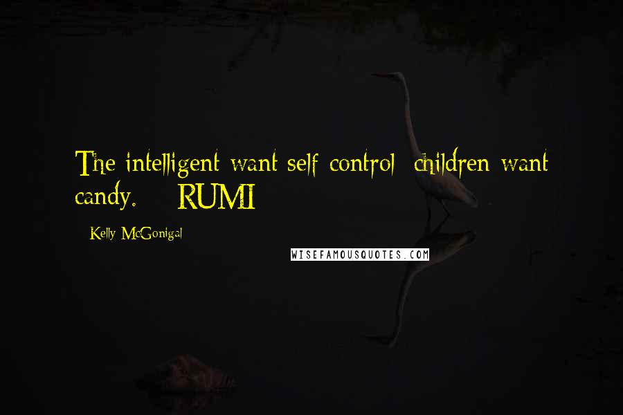 Kelly McGonigal quotes: The intelligent want self-control; children want candy. - RUMI