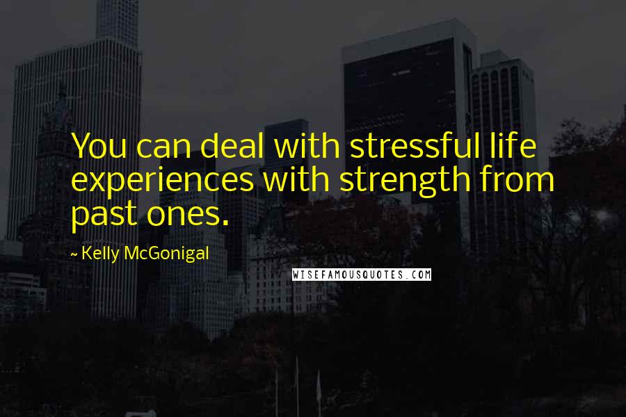 Kelly McGonigal quotes: You can deal with stressful life experiences with strength from past ones.