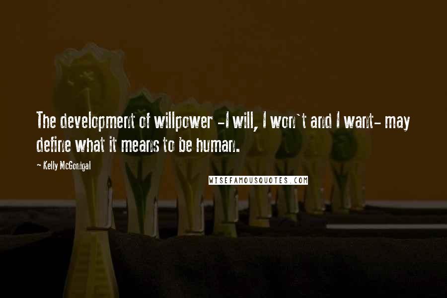 Kelly McGonigal quotes: The development of willpower -I will, I won't and I want- may define what it means to be human.