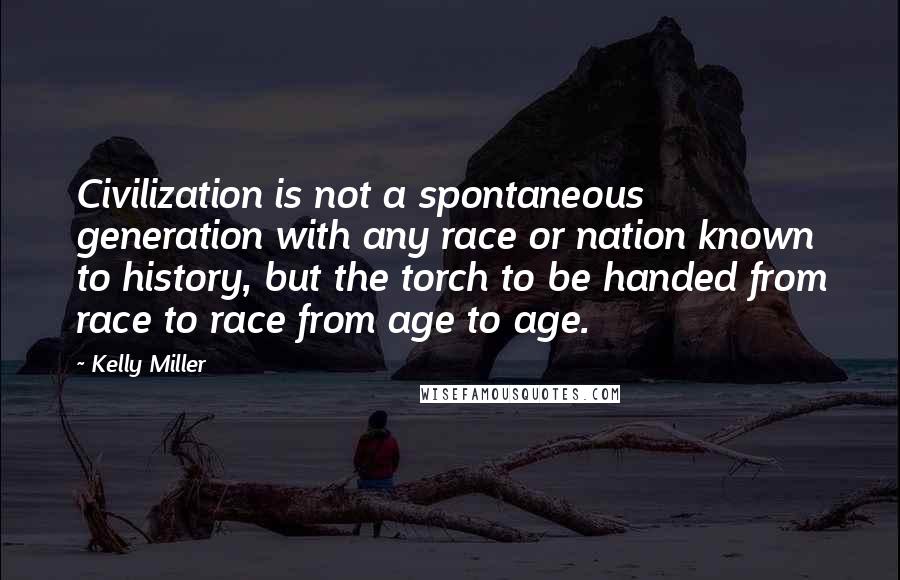 Kelly Miller quotes: Civilization is not a spontaneous generation with any race or nation known to history, but the torch to be handed from race to race from age to age.