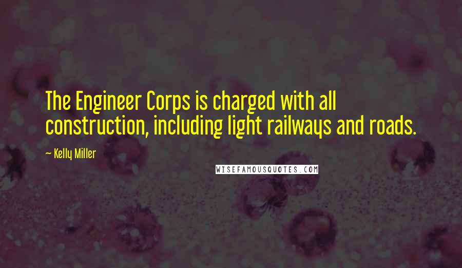 Kelly Miller quotes: The Engineer Corps is charged with all construction, including light railways and roads.