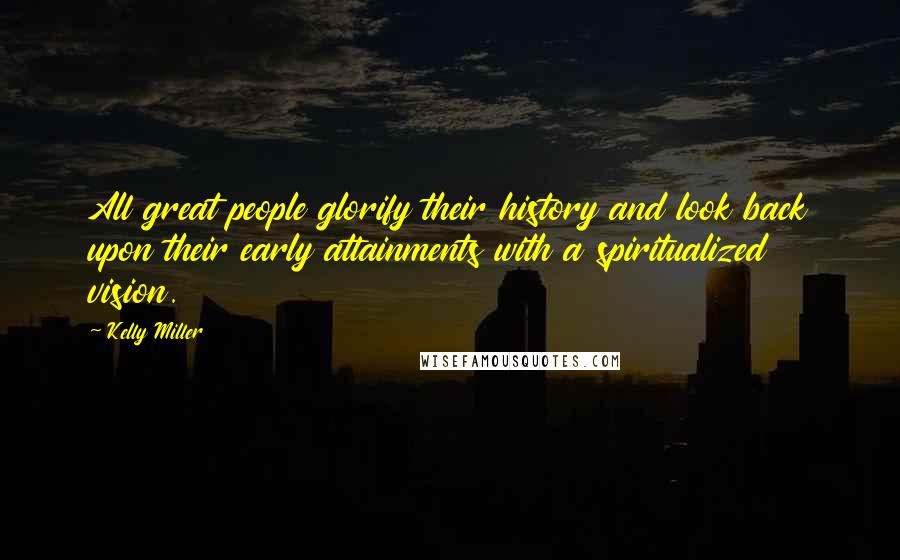 Kelly Miller quotes: All great people glorify their history and look back upon their early attainments with a spiritualized vision.