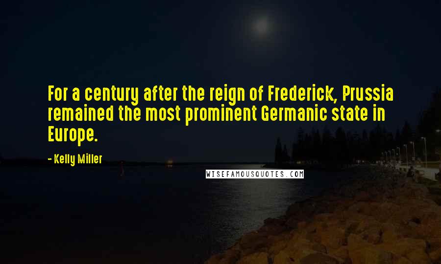 Kelly Miller quotes: For a century after the reign of Frederick, Prussia remained the most prominent Germanic state in Europe.