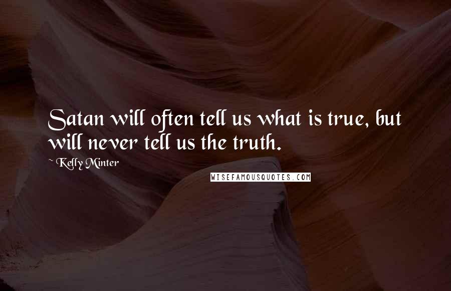 Kelly Minter quotes: Satan will often tell us what is true, but will never tell us the truth.