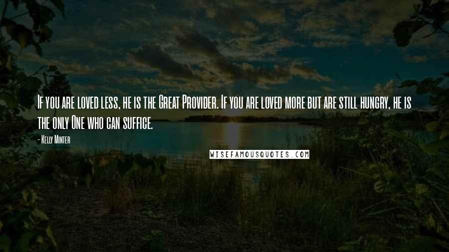 Kelly Minter quotes: If you are loved less, he is the Great Provider. If you are loved more but are still hungry, he is the only One who can suffice.