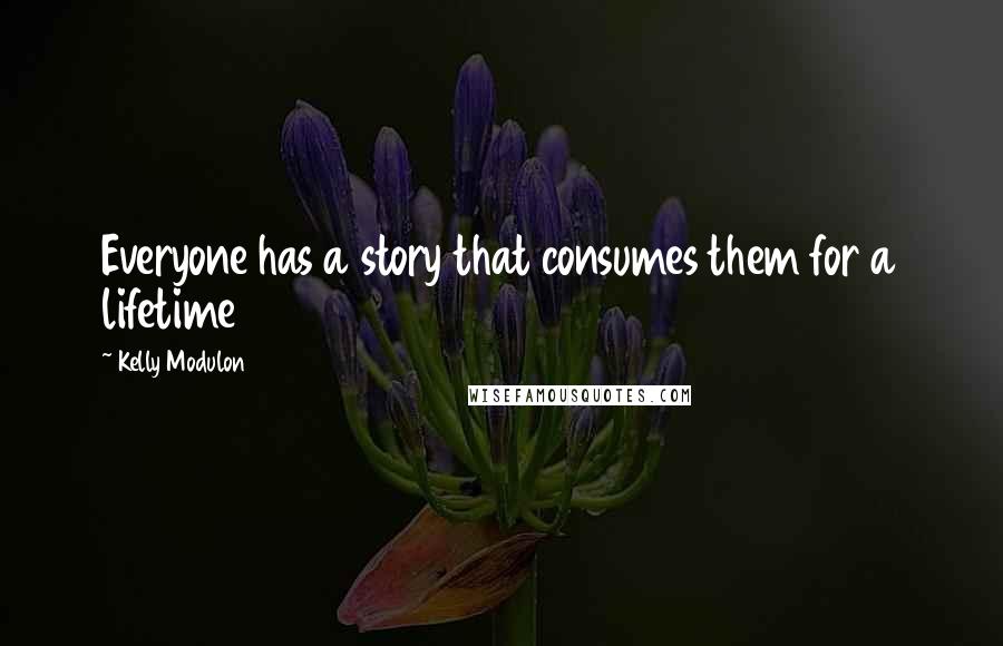 Kelly Modulon quotes: Everyone has a story that consumes them for a lifetime