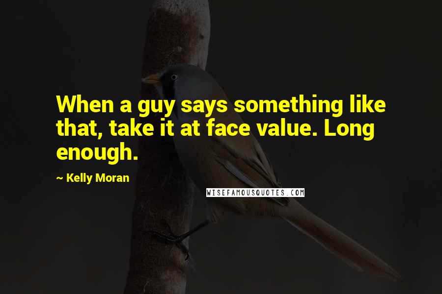 Kelly Moran quotes: When a guy says something like that, take it at face value. Long enough.