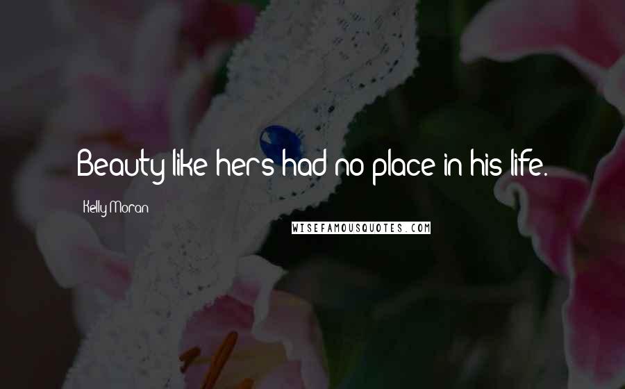 Kelly Moran quotes: Beauty like hers had no place in his life.