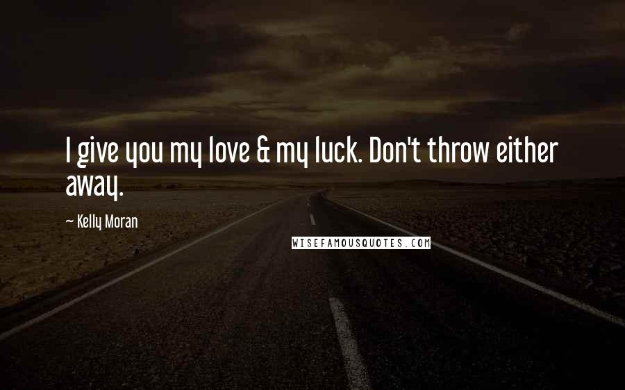 Kelly Moran quotes: I give you my love & my luck. Don't throw either away.