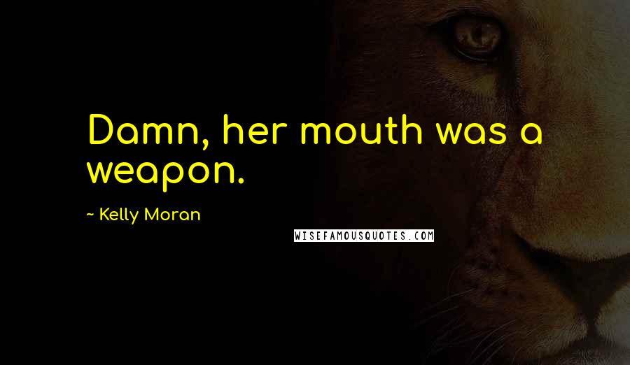 Kelly Moran quotes: Damn, her mouth was a weapon.