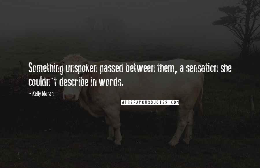 Kelly Moran quotes: Something unspoken passed between them, a sensation she couldn't describe in words.