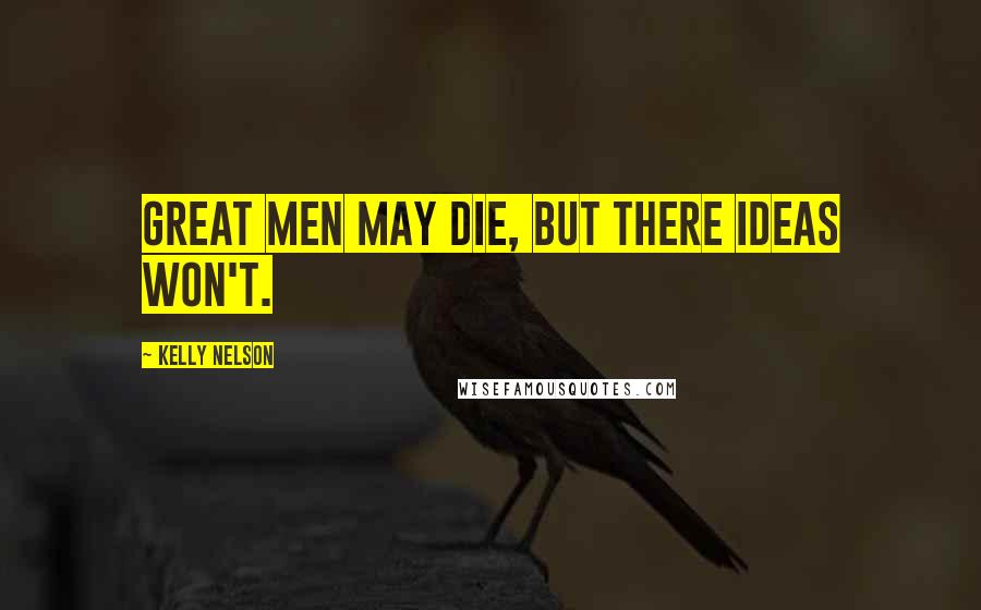 Kelly Nelson quotes: Great men may die, but there ideas won't.