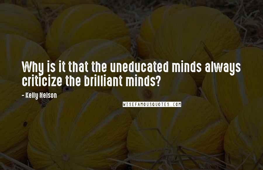 Kelly Nelson quotes: Why is it that the uneducated minds always criticize the brilliant minds?