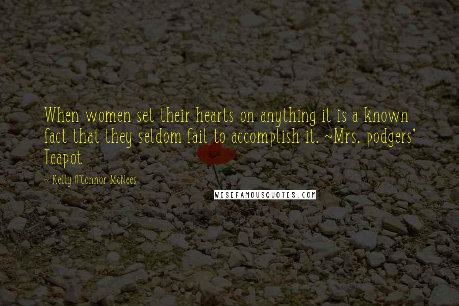 Kelly O'Connor McNees quotes: When women set their hearts on anything it is a known fact that they seldom fail to accomplish it. ~Mrs. podgers' Teapot