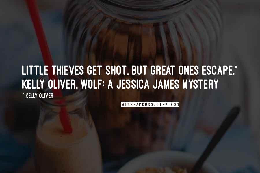 Kelly Oliver quotes: Little thieves get shot, but great ones escape." Kelly Oliver, WOLF: A Jessica James Mystery