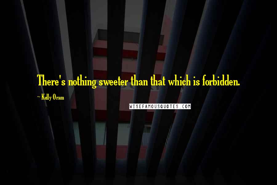Kelly Oram quotes: There's nothing sweeter than that which is forbidden.