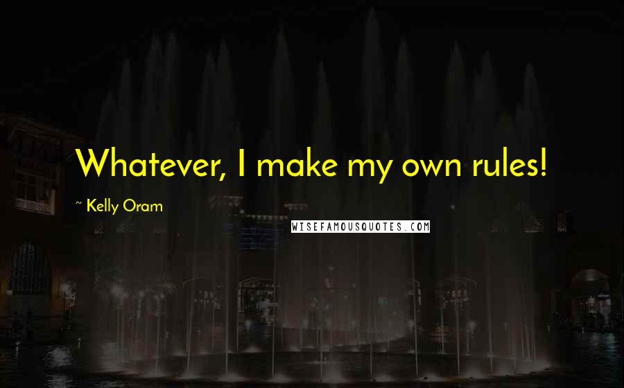 Kelly Oram quotes: Whatever, I make my own rules!