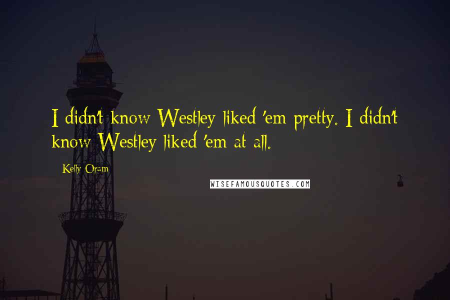 Kelly Oram quotes: I didn't know Westley liked 'em pretty. I didn't know Westley liked 'em at all.